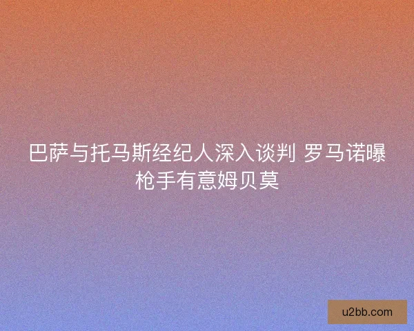巴萨与托马斯经纪人深入谈判 罗马诺曝枪手有意姆贝莫